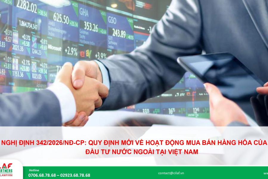 NGHỊ ĐỊNH 342/2026/NĐ-CP: QUY ĐỊNH MỚI VỀ HOẠT ĐỘNG MUA BÁN HÀNG HÓA CỦA NHÀ ĐẦU TƯ NƯỚC NGOÀI TẠI VIỆT NAM